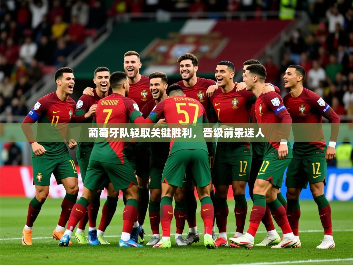 葡萄牙队轻取关键胜利，晋级前景迷人