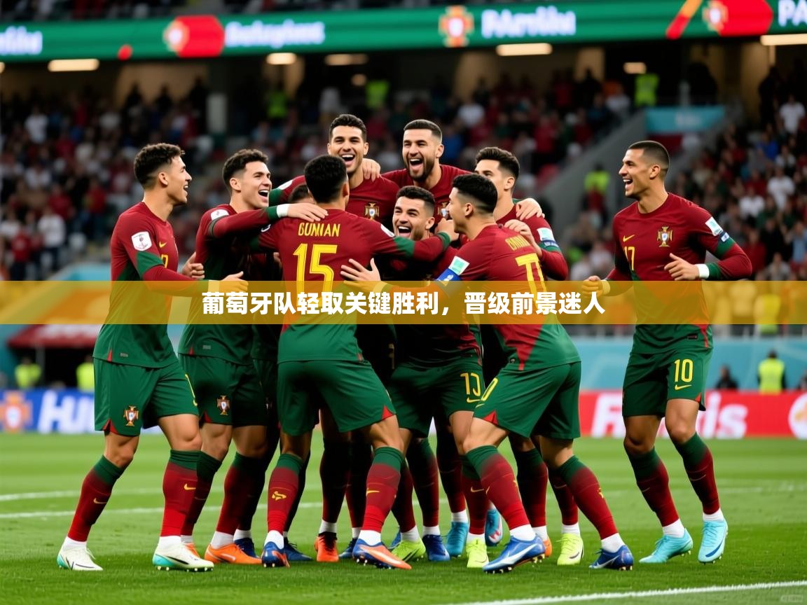 葡萄牙队轻取关键胜利，晋级前景迷人