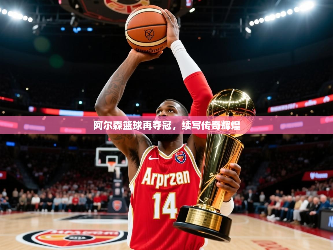 阿尔森篮球再夺冠,续写传奇辉煌 阿尔森篮球再夺冠,续写传奇辉煌