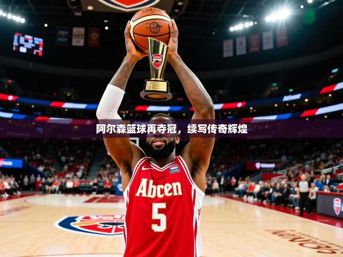 阿尔森篮球再夺冠，续写传奇辉煌