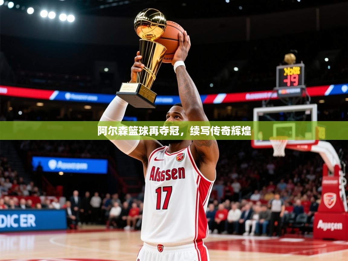 阿尔森篮球再夺冠，续写传奇辉煌
