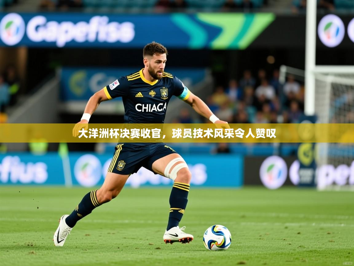 大洋洲杯决赛收官,球员技术风采令人赞叹 大洋洲杯决赛收官,球员技术风采令人赞叹