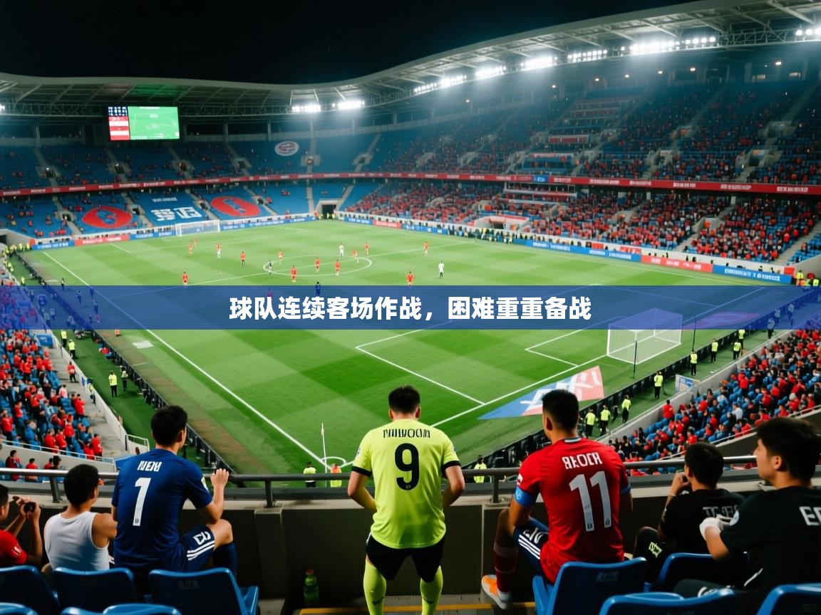 球队连续客场作战，困难重重备战