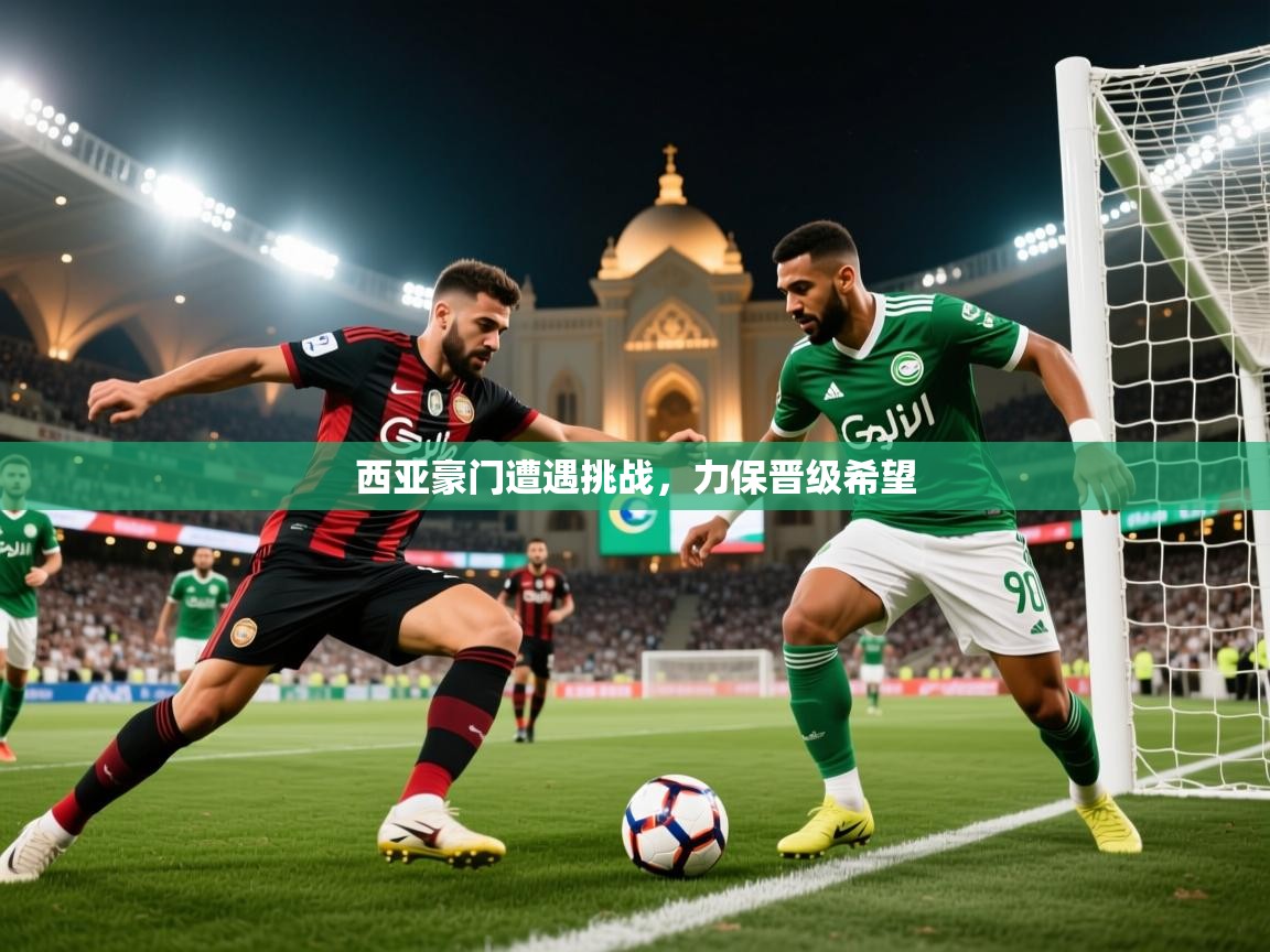 西亚豪门遭遇挑战，力保晋级希望