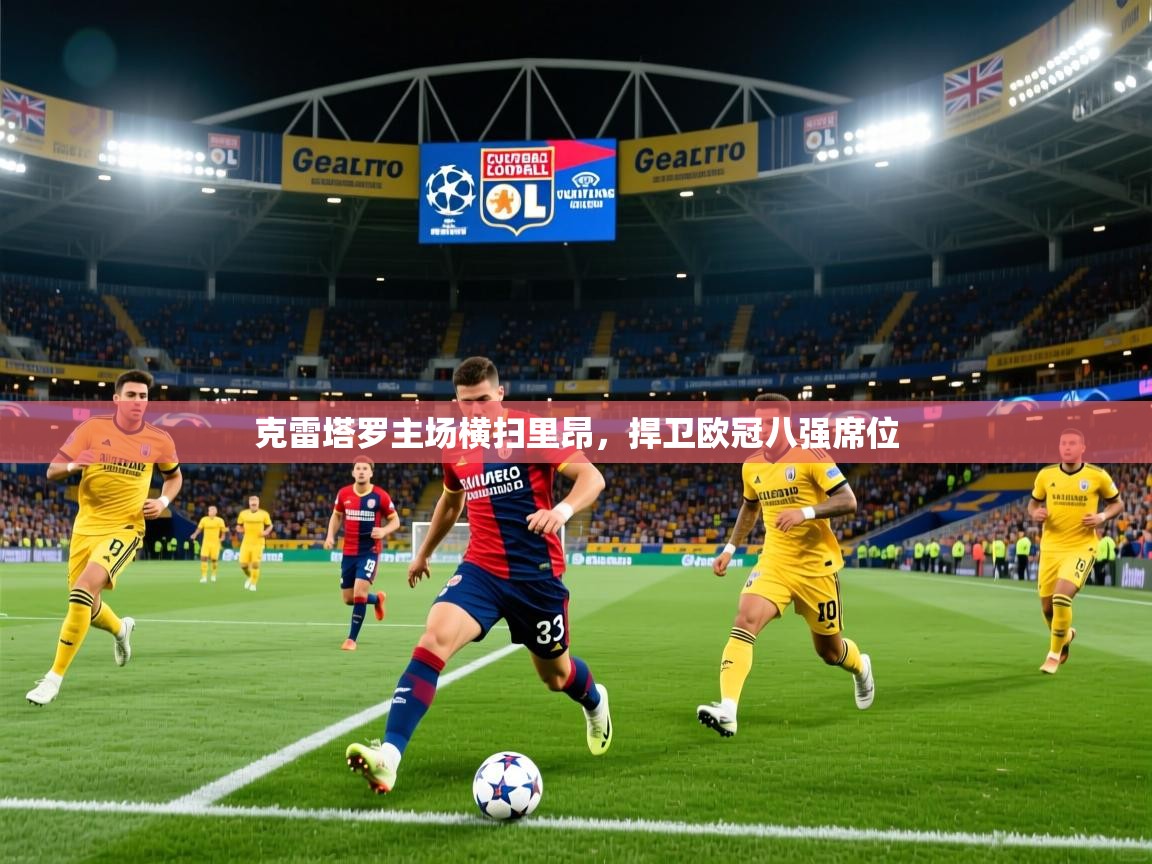 克雷塔罗主场横扫里昂,捍卫欧冠八强席位 克雷塔罗主场横扫里昂,捍卫欧冠八强席位