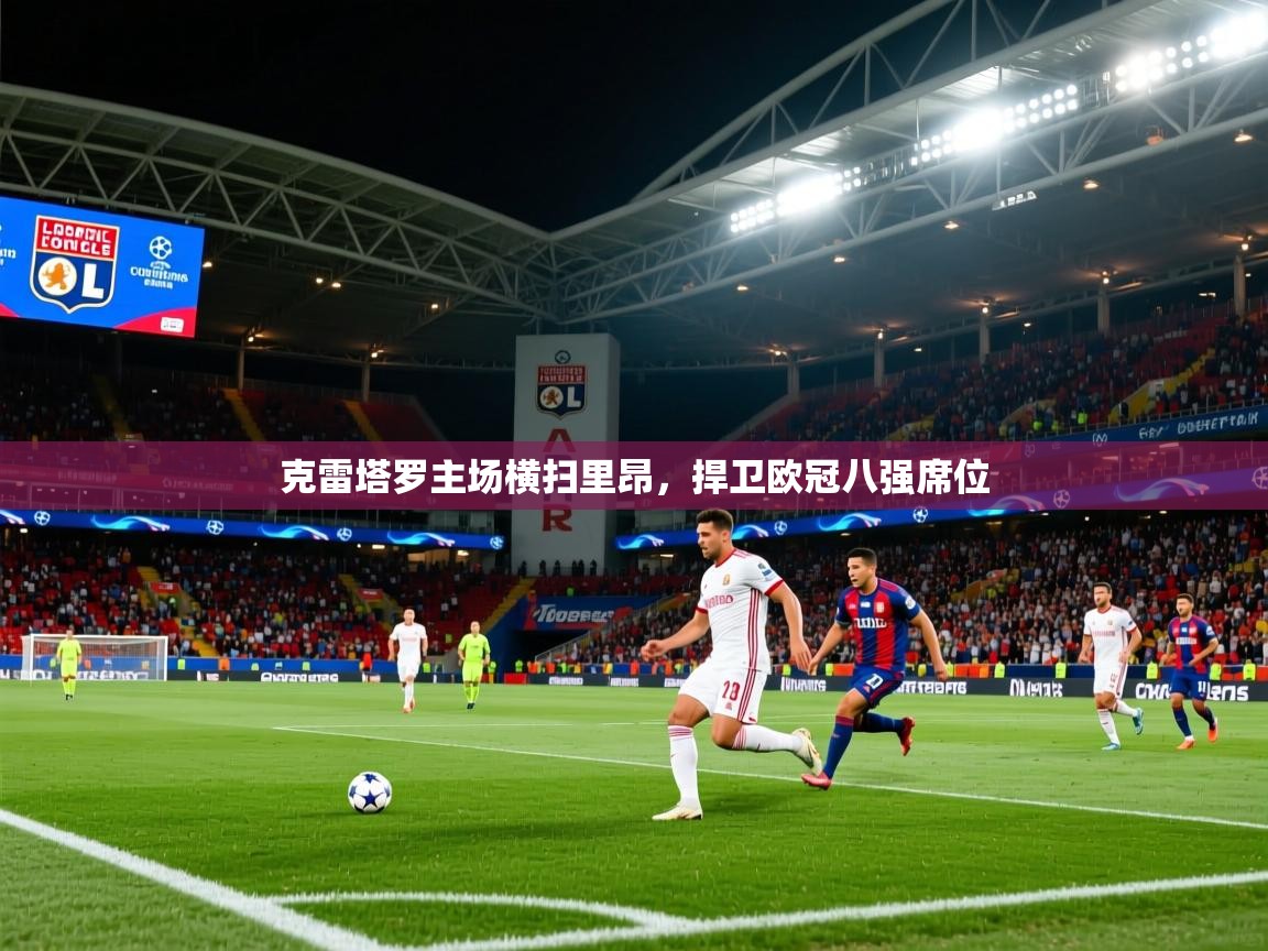 克雷塔罗主场横扫里昂,捍卫欧冠八强席位 克雷塔罗主场横扫里昂,捍卫欧冠八强席位