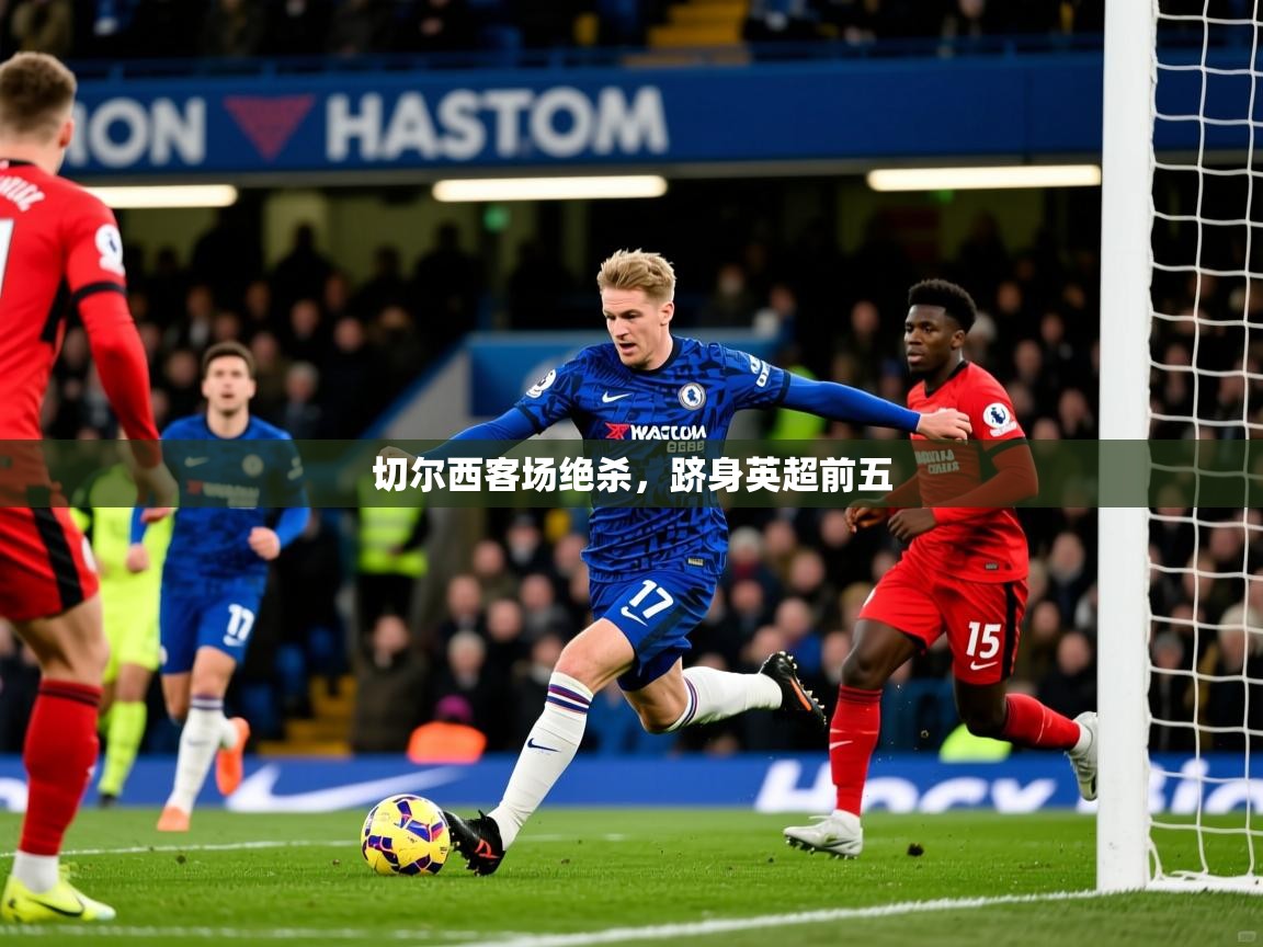 切尔西客场绝杀,跻身英超前五 切尔西客场绝杀,跻身英超前五