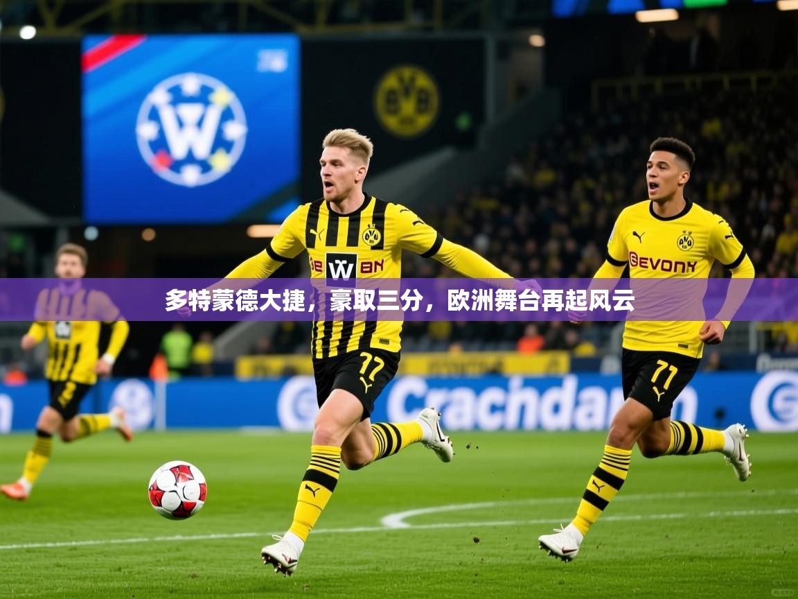 多特蒙德大捷，豪取三分，欧洲舞台再起风云
