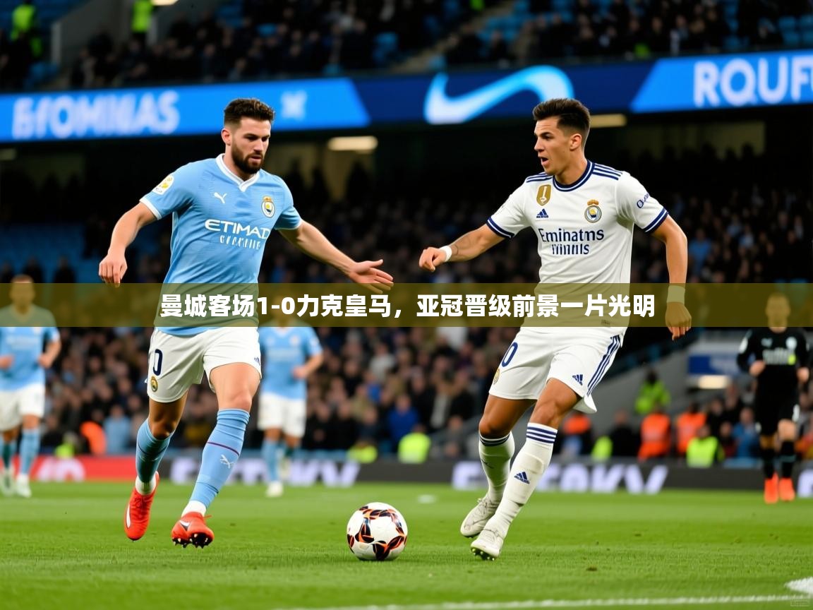 曼城客场1-0力克皇马,亚冠晋级前景一片光明 曼城客场1-0力克皇马,亚冠晋级前景一片光明