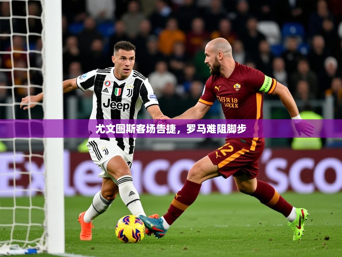 尤文图斯客场告捷，罗马难阻脚步