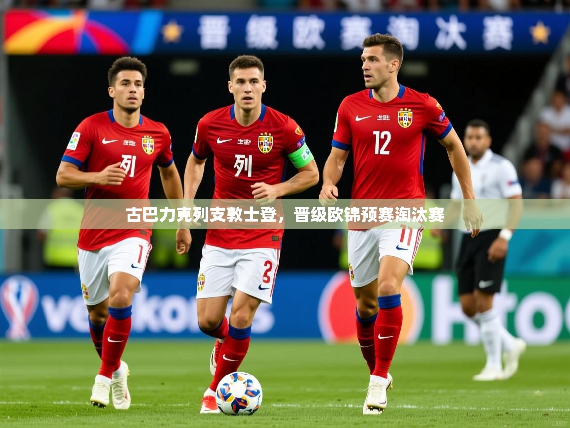 古巴力克列支敦士登，晋级欧锦预赛淘汰赛