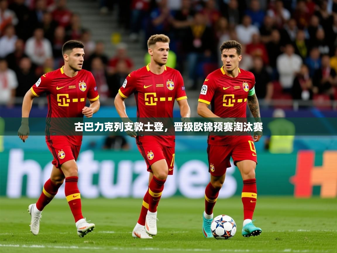 古巴力克列支敦士登，晋级欧锦预赛淘汰赛