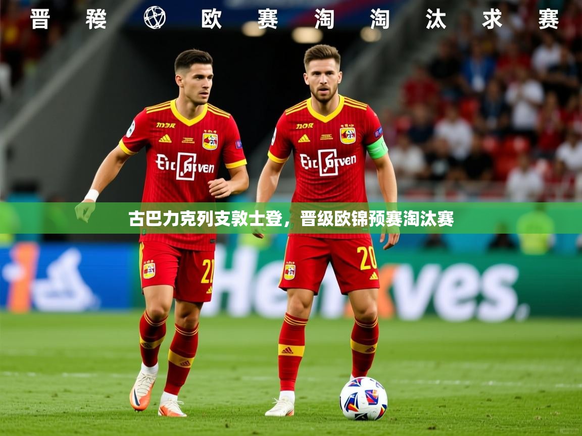 古巴力克列支敦士登，晋级欧锦预赛淘汰赛