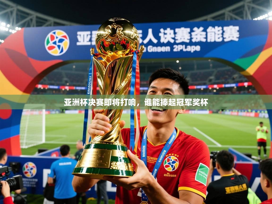 亚洲杯决赛即将打响，谁能捧起冠军奖杯