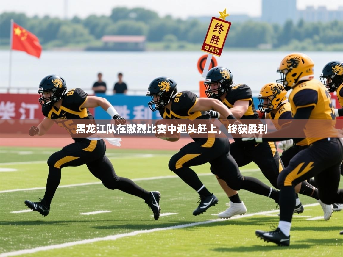 黑龙江队在激烈比赛中迎头赶上，终获胜利
