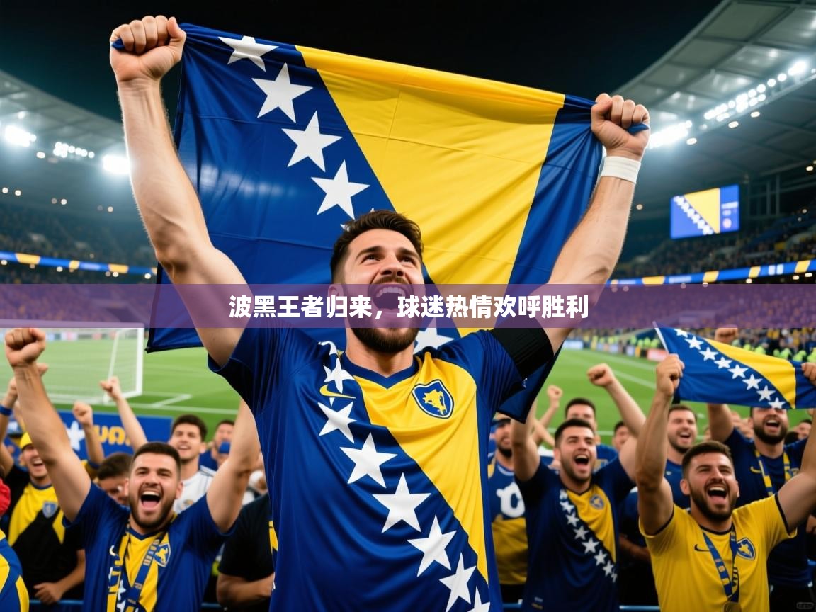 波黑王者归来,球迷热情欢呼胜利 波黑王者归来,球迷热情欢呼胜利