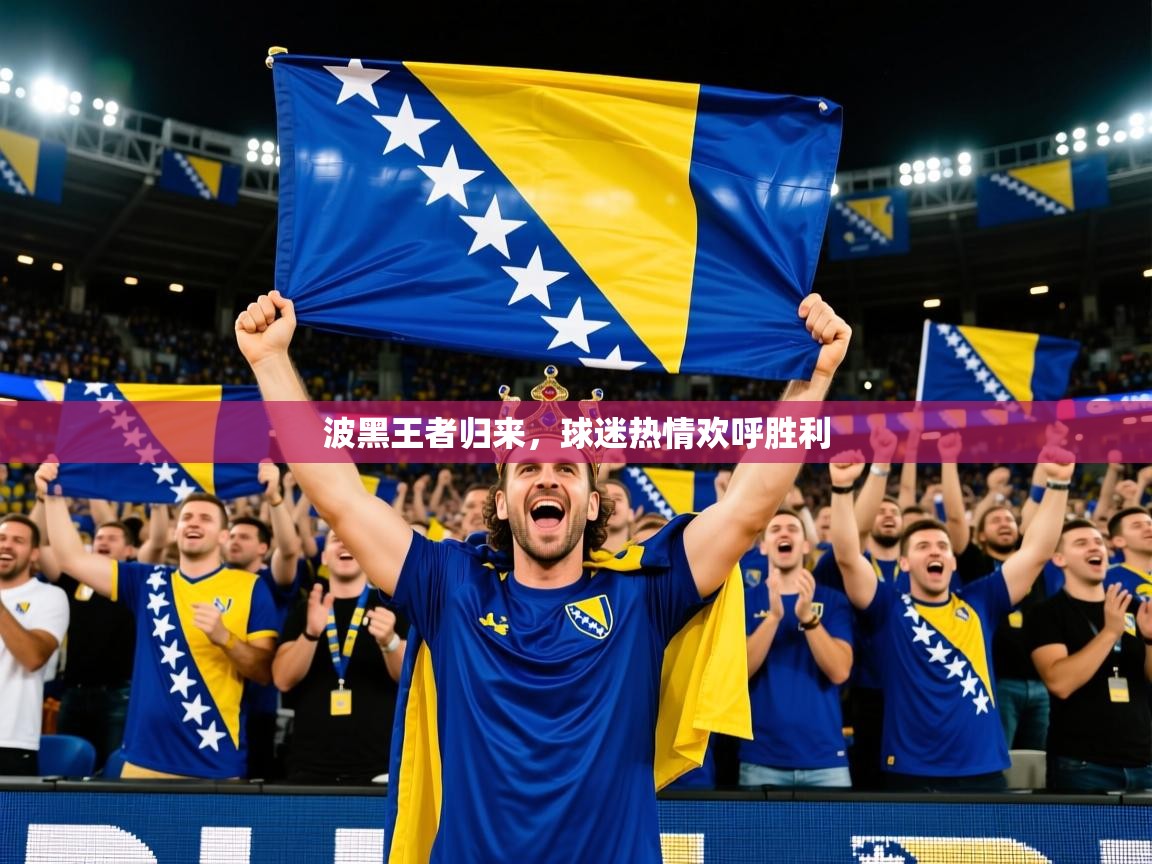 波黑王者归来,球迷热情欢呼胜利 波黑王者归来,球迷热情欢呼胜利