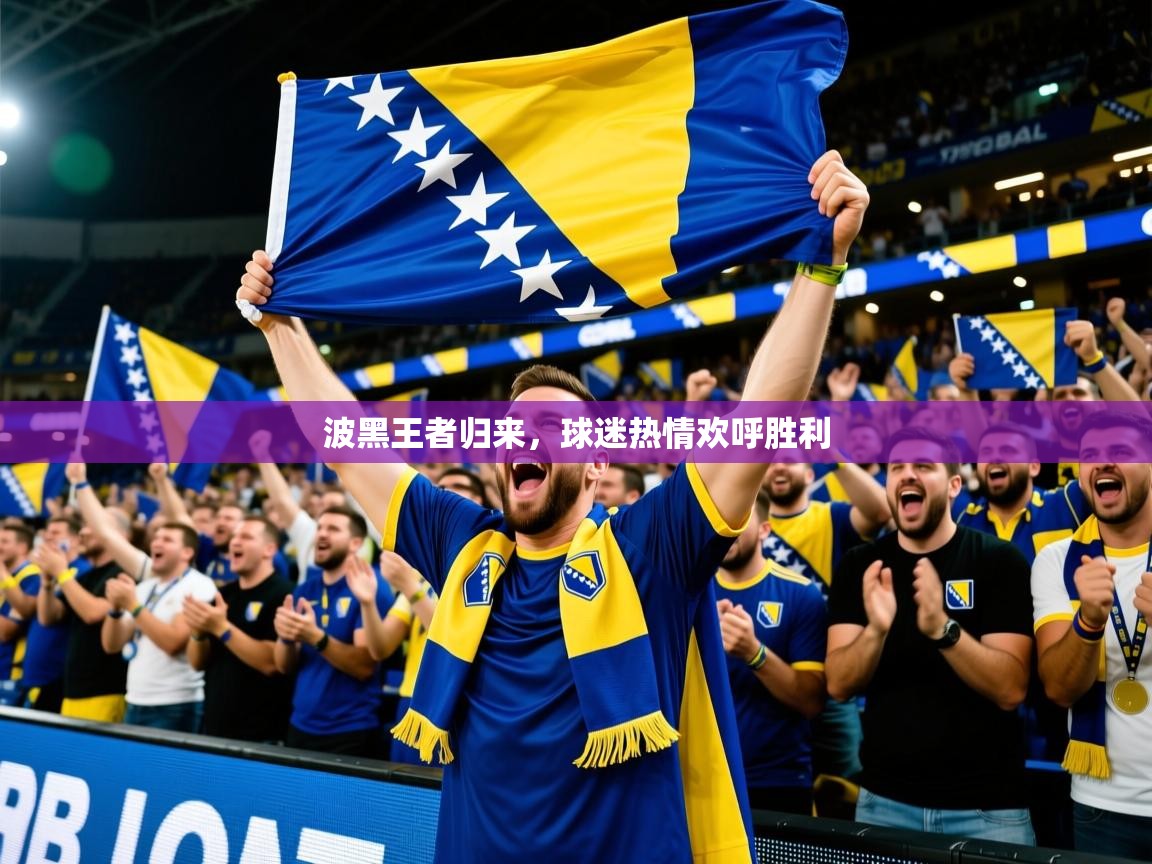 波黑王者归来,球迷热情欢呼胜利 波黑王者归来,球迷热情欢呼胜利