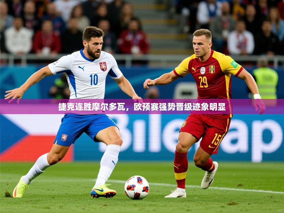 捷克连胜摩尔多瓦，欧预赛强势晋级迹象明显