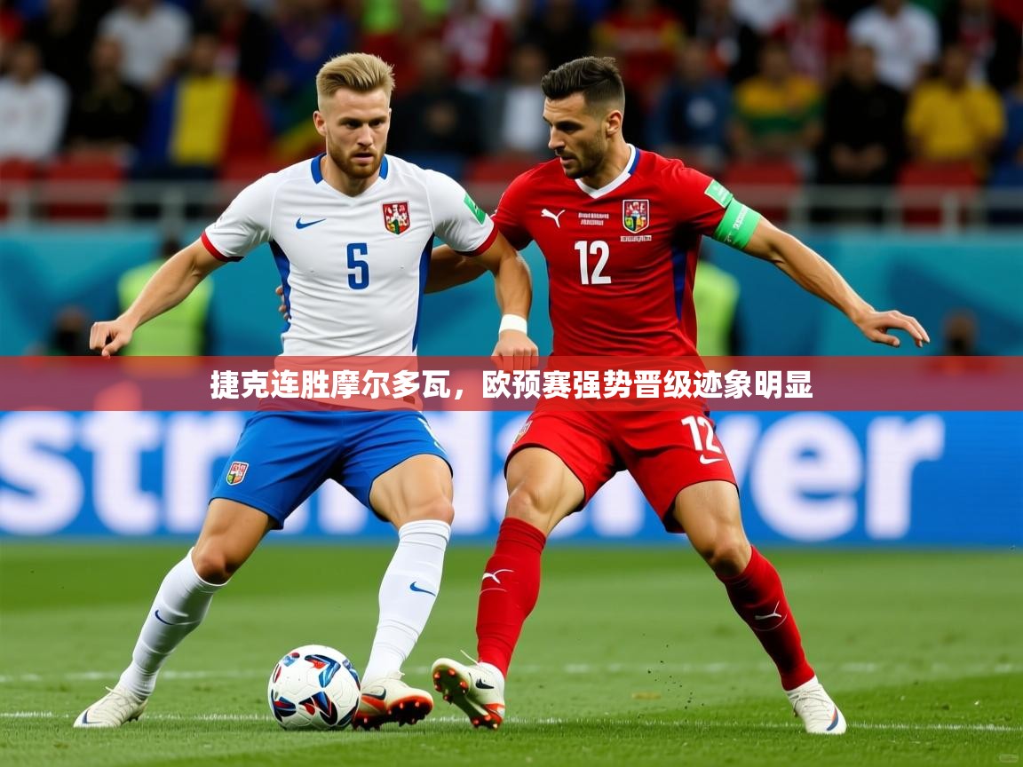 捷克连胜摩尔多瓦，欧预赛强势晋级迹象明显