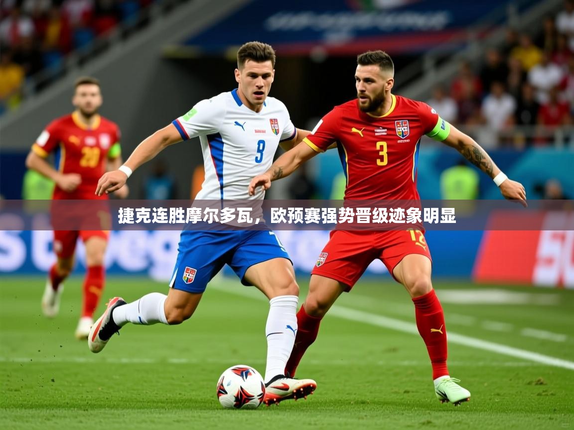 捷克连胜摩尔多瓦，欧预赛强势晋级迹象明显