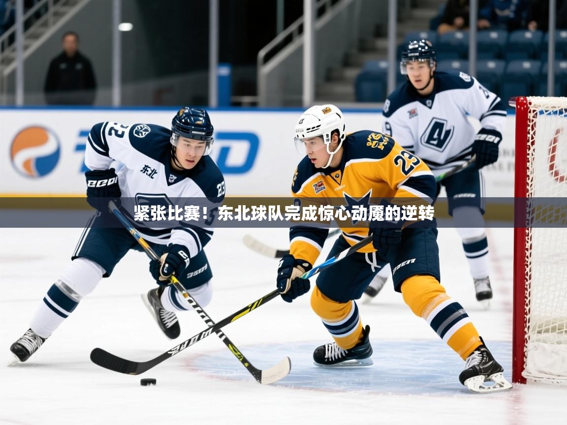 紧张比赛！东北球队完成惊心动魇的逆转