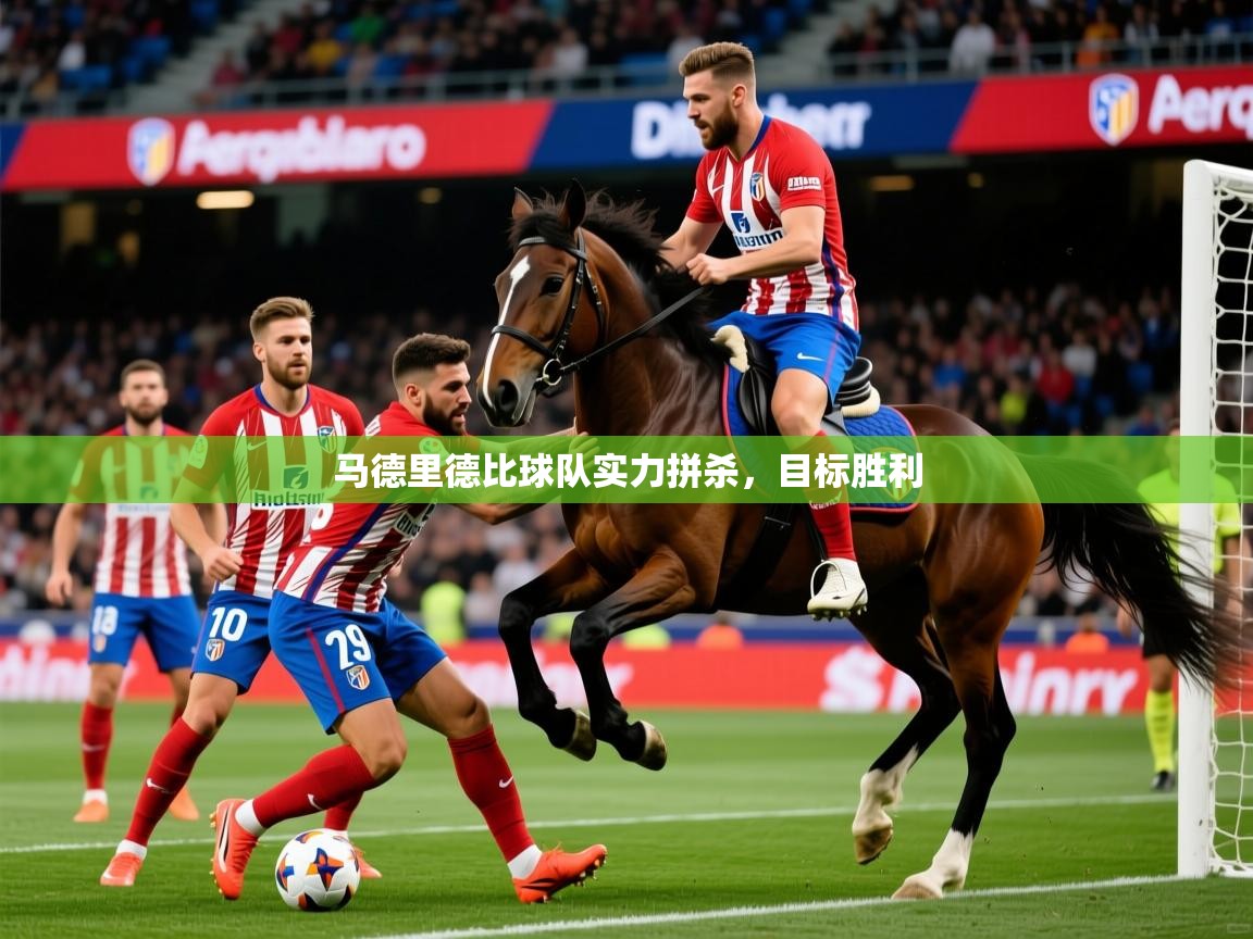 马德里德比球队实力拼杀，目标胜利