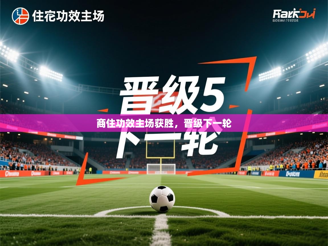 商住功效主场获胜,晋级下一轮 商住功效主场获胜,晋级下一轮