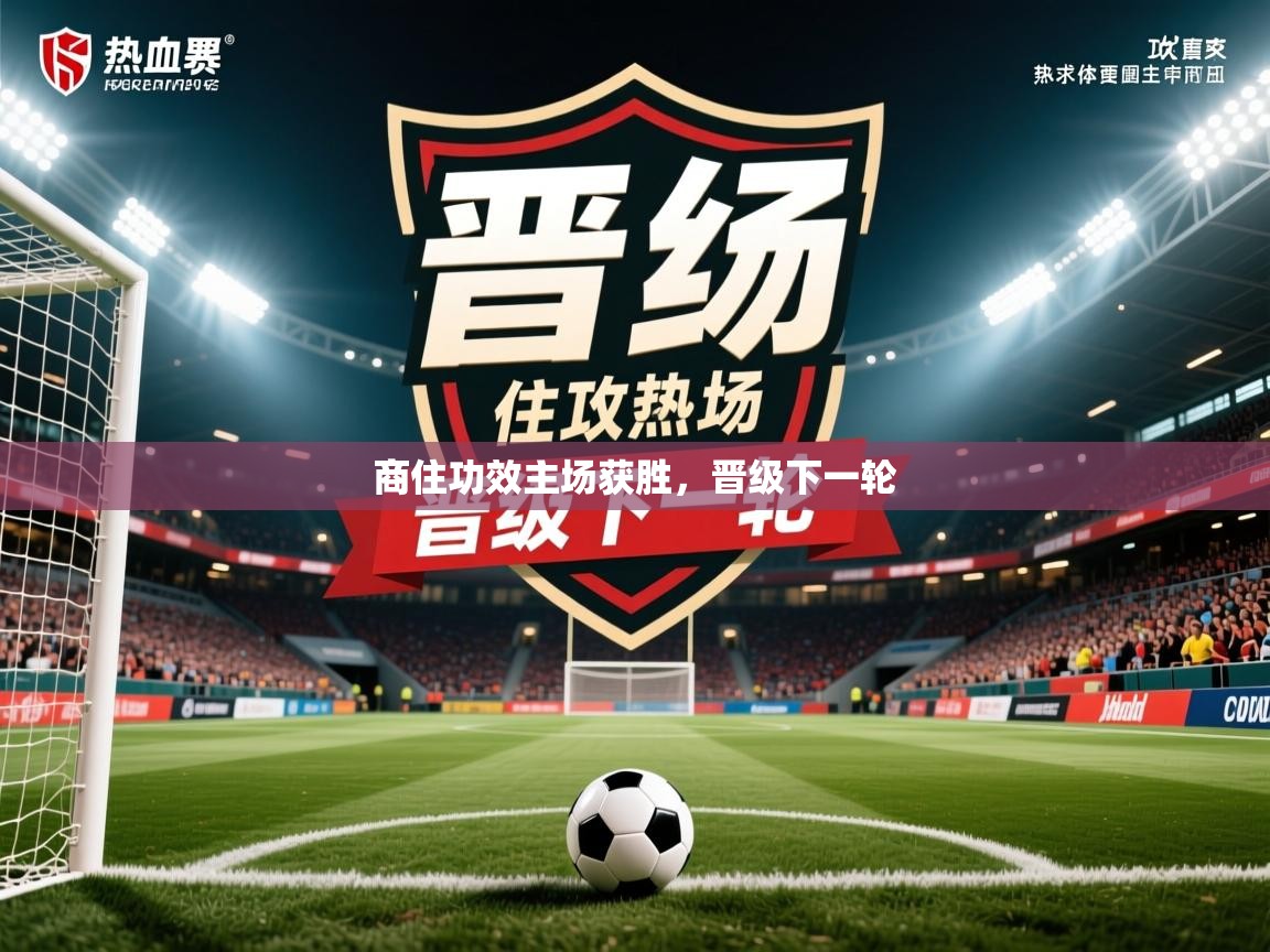 商住功效主场获胜,晋级下一轮 商住功效主场获胜,晋级下一轮