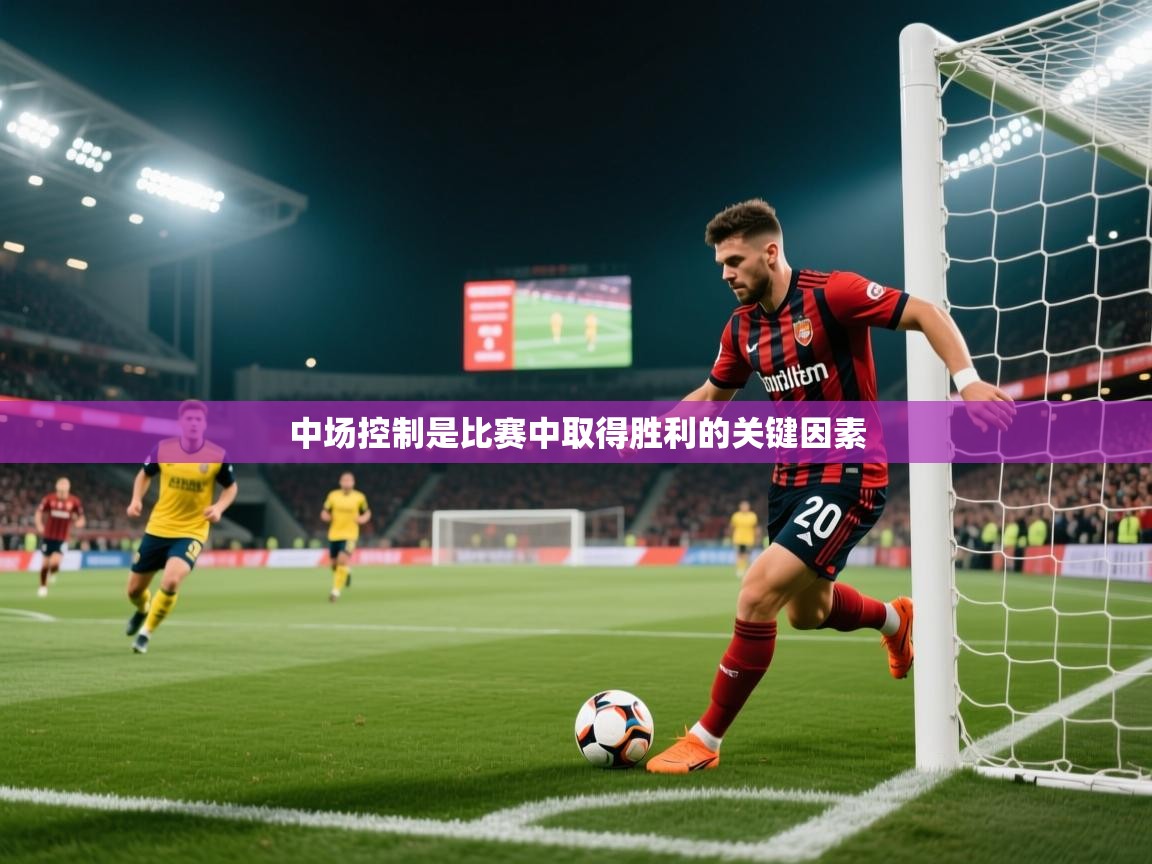 中场控制是比赛中取得胜利的关键因素 中场控制是比赛中取得胜利的关键因素