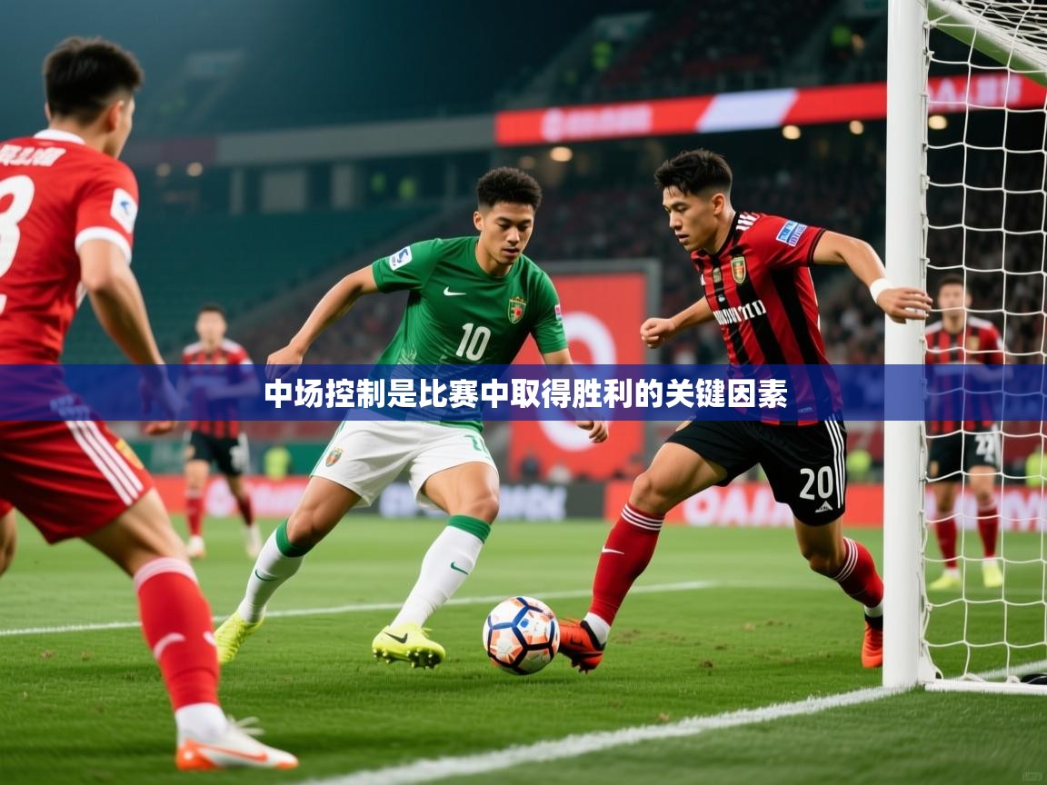 中场控制是比赛中取得胜利的关键因素 中场控制是比赛中取得胜利的关键因素