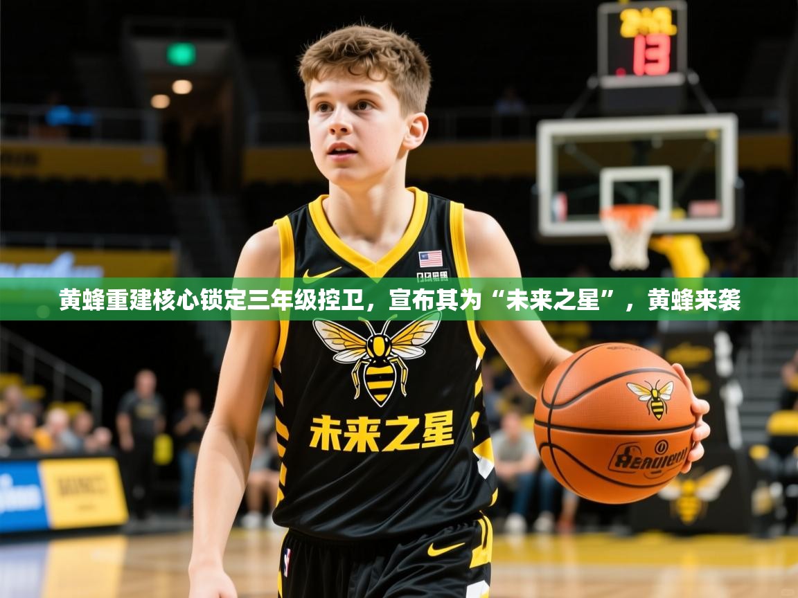 黄蜂重建核心锁定三年级控卫，宣布其为“未来之星”，黄蜂来袭
