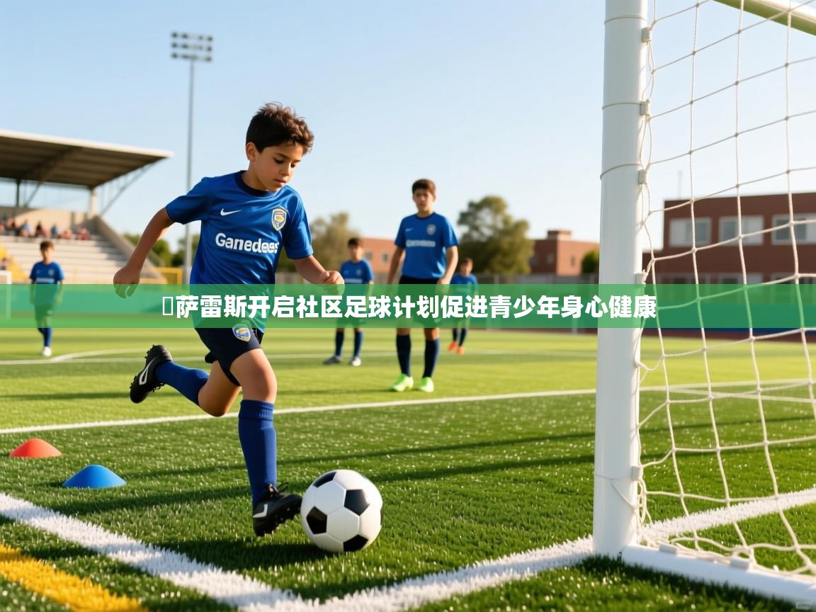 岡萨雷斯开启社区足球计划促进青少年身心健康 岡萨雷斯开启社区足球计划促进青少年身心健康