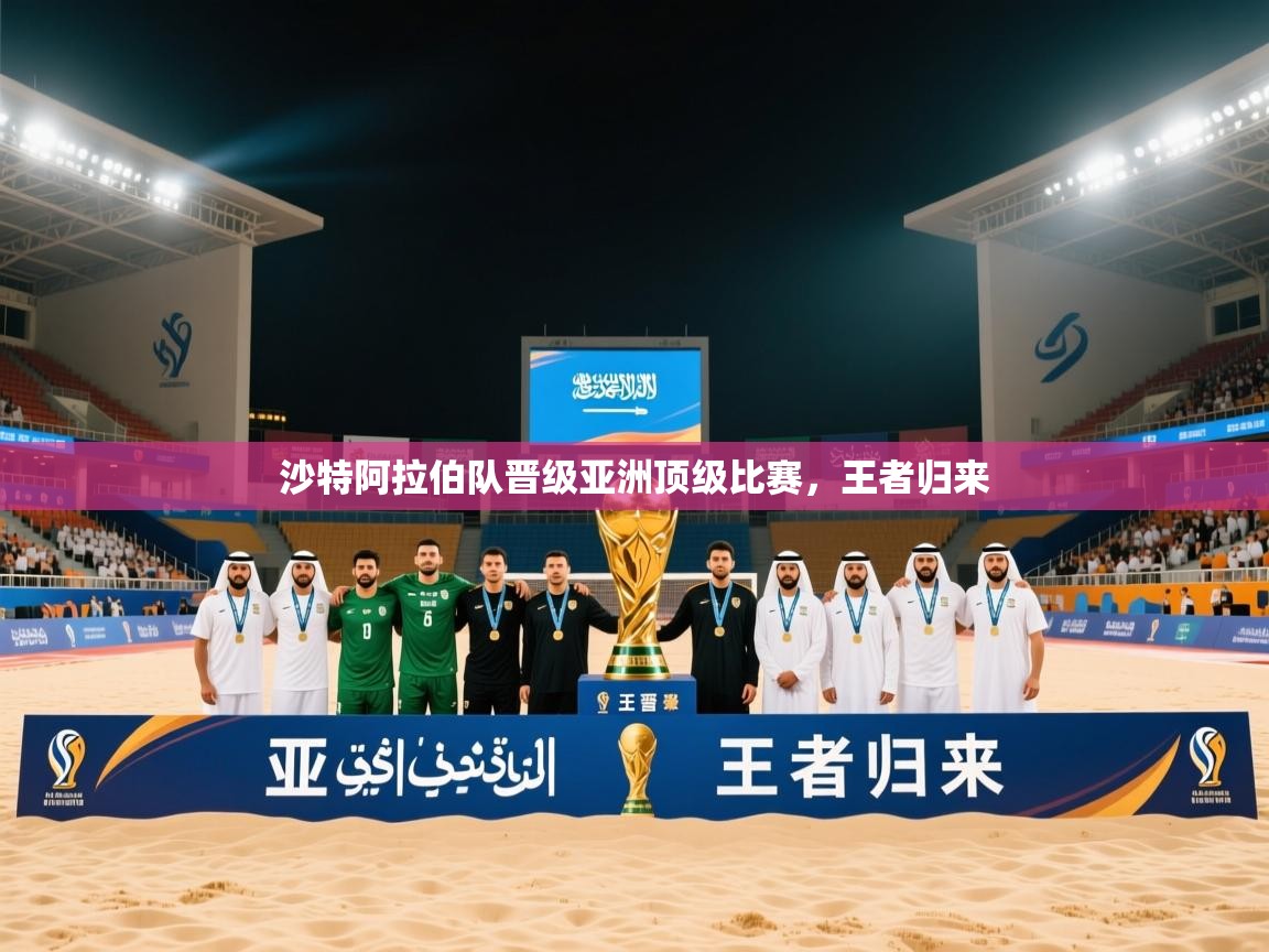 沙特阿拉伯队晋级亚洲顶级比赛,王者归来 沙特阿拉伯队晋级亚洲顶级比赛,王者归来