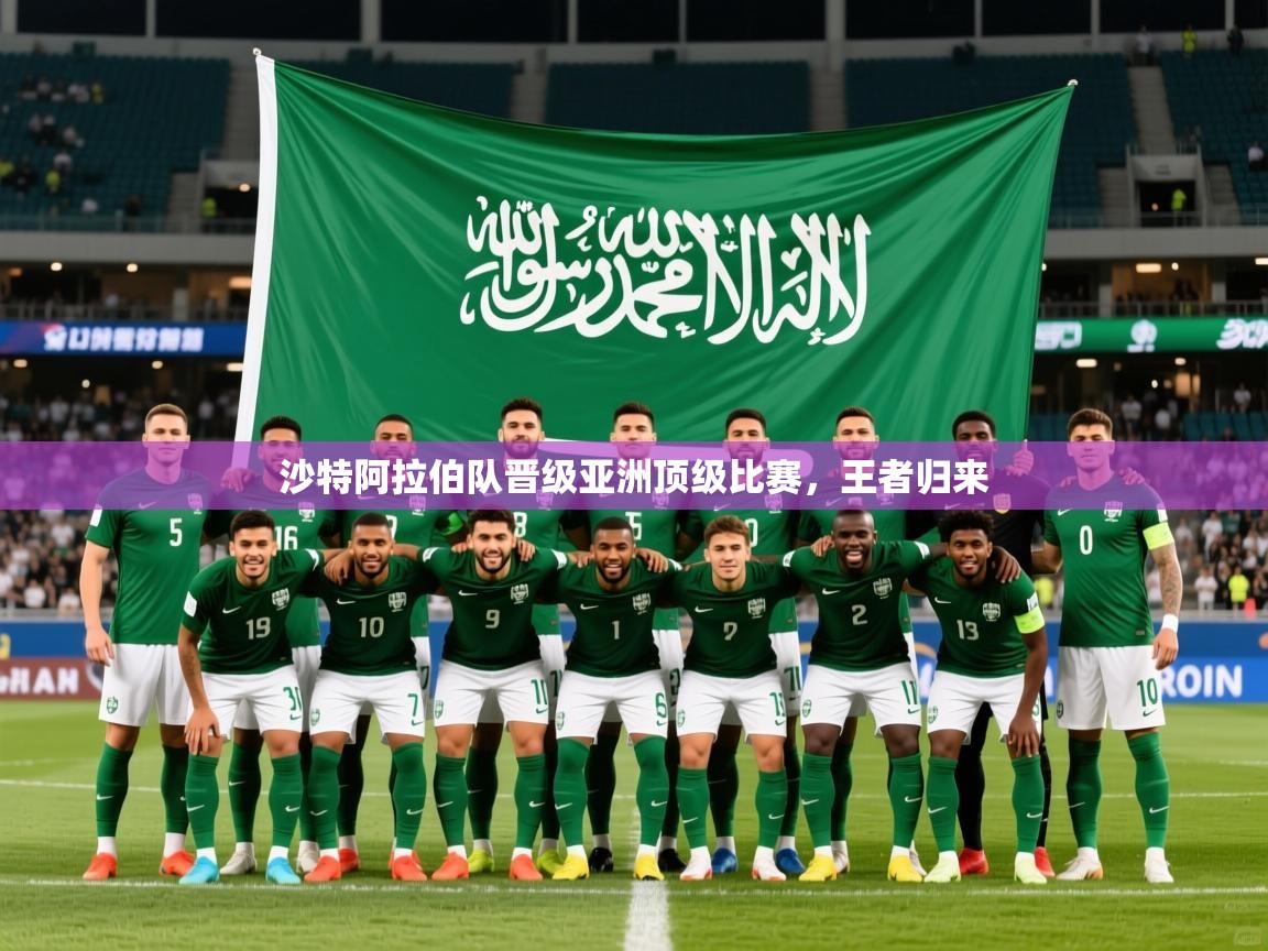 沙特阿拉伯队晋级亚洲顶级比赛,王者归来 沙特阿拉伯队晋级亚洲顶级比赛,王者归来