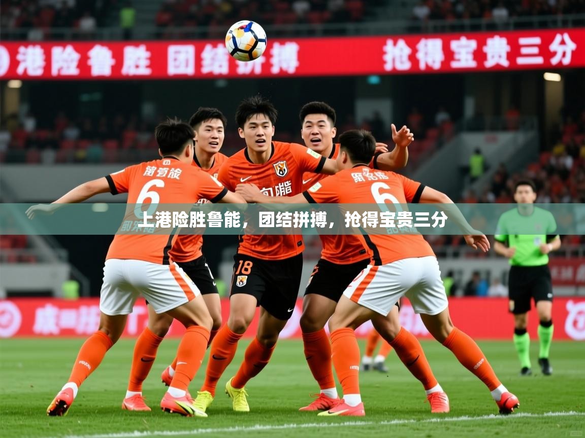 上港险胜鲁能，团结拼搏，抢得宝贵三分