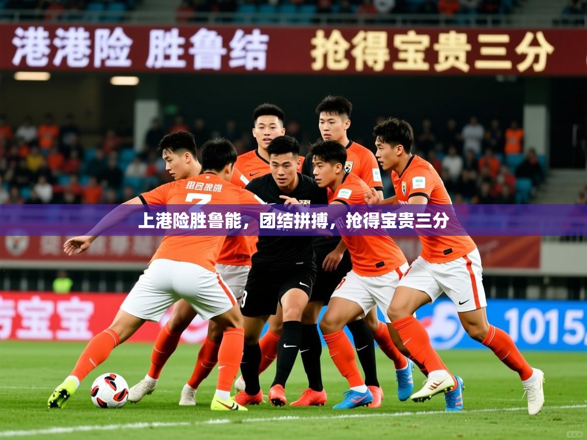 上港险胜鲁能，团结拼搏，抢得宝贵三分